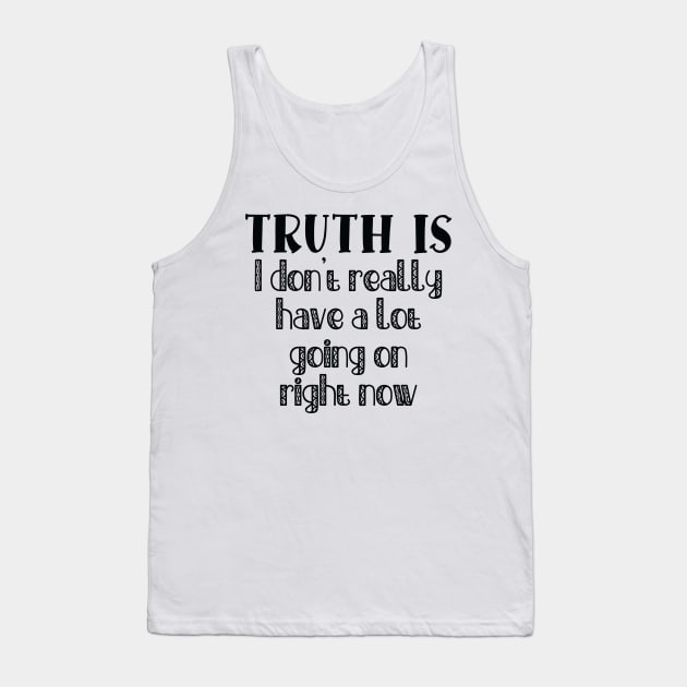 Truth Is I Don't Really Have a Lot Going On Right Now Tank Top by TypoSomething